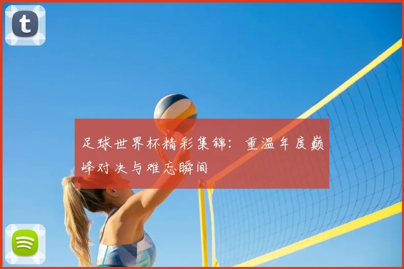足球世界杯精彩集锦:重温年度巅峰对决与难忘瞬间