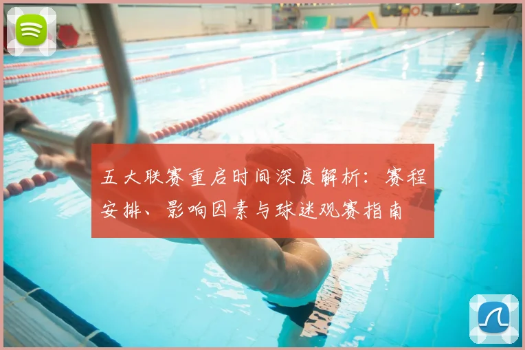 五大联赛重启时间深度解析：赛程安排、影响因素与球迷观赛指南