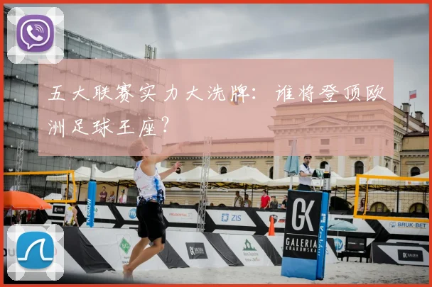五大联赛实力大洗牌：谁将登顶欧洲足球王座？