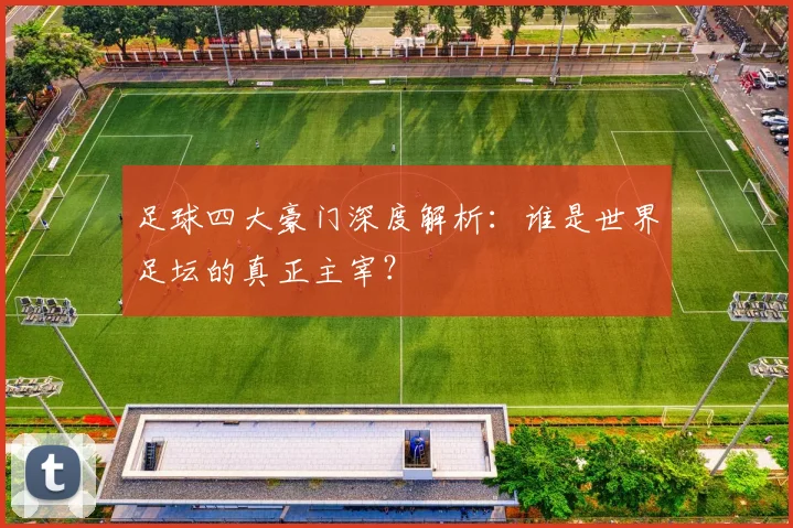 足球四大豪门深度解析：谁是世界足坛的真正主宰？