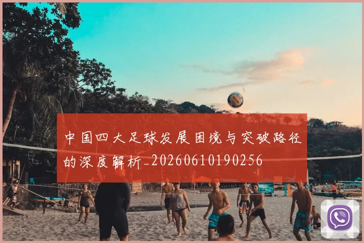 中国四大足球发展困境与突破路径的深度解析_20260610190256