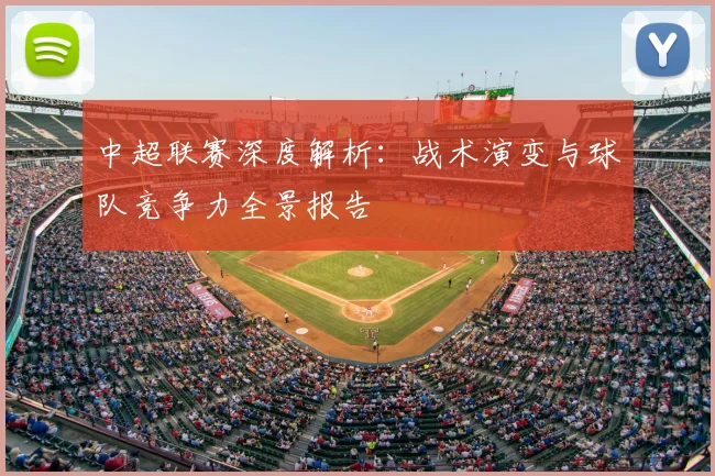 中超联赛深度解析：战术演变与球队竞争力全景报告