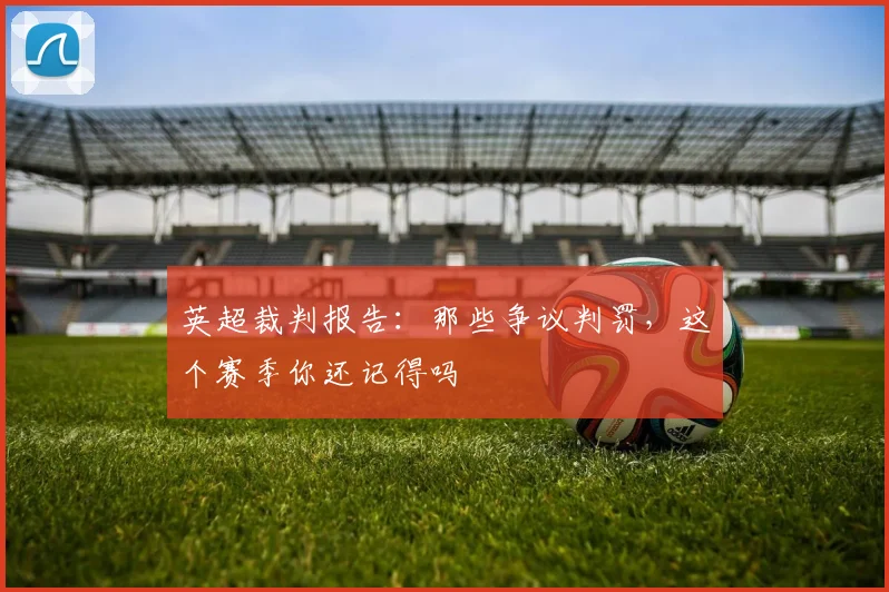 英超裁判报告：那些争议判罚，这个赛季你还记得吗