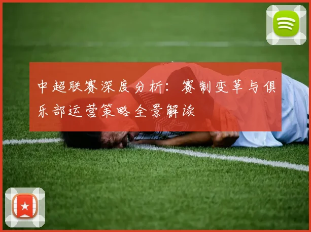 中超联赛深度分析：赛制变革与俱乐部运营策略全景解读