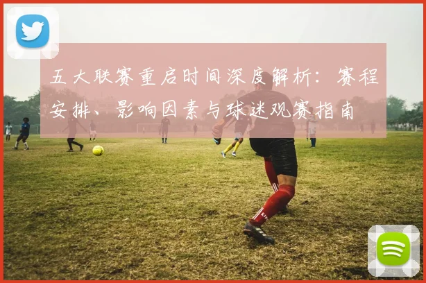 五大联赛重启时间深度解析：赛程安排、影响因素与球迷观赛指南